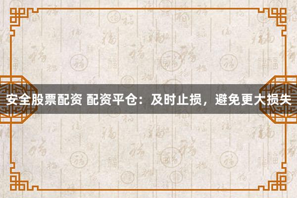 安全股票配资 配资平仓：及时止损，避免更大损失