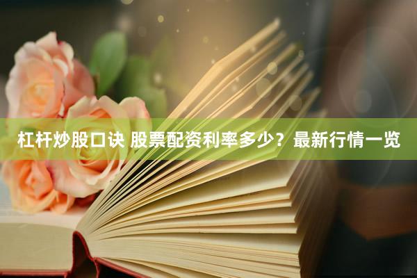 杠杆炒股口诀 股票配资利率多少？最新行情一览