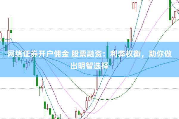 网络证券开户佣金 股票融资：利弊权衡，助你做出明智选择