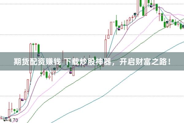 期货配资赚钱 下载炒股神器，开启财富之路！