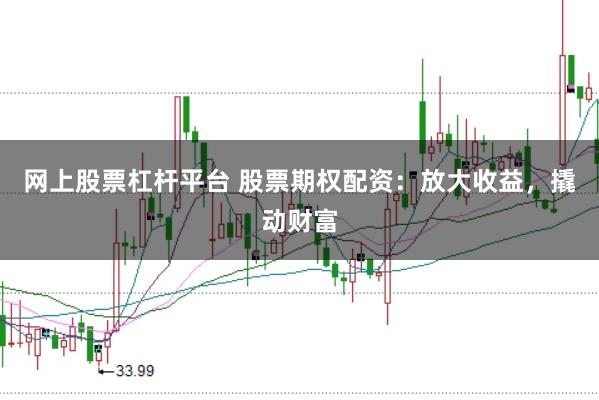 网上股票杠杆平台 股票期权配资：放大收益，撬动财富