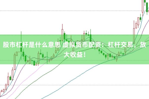 股市杠杆是什么意思 虚拟货币配资：杠杆交易，放大收益！