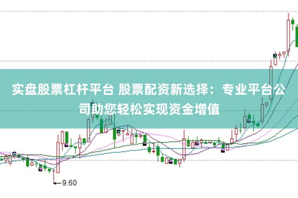 实盘股票杠杆平台 股票配资新选择：专业平台公司助您轻松实现资金增值