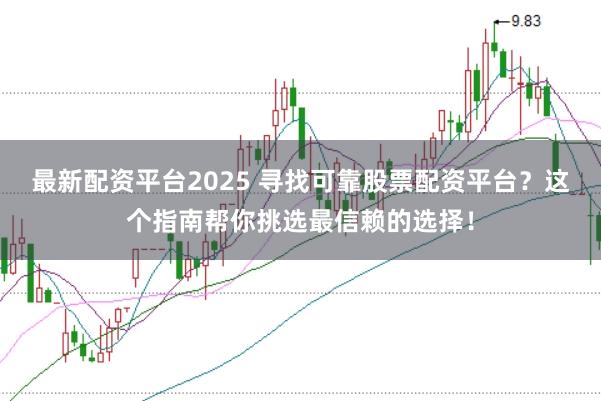 最新配资平台2025 寻找可靠股票配资平台？这个指南帮你挑选最信赖的选择！