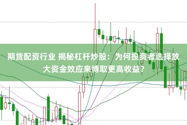 期货配资行业 揭秘杠杆炒股：为何投资者选择放大资金效应来博取更高收益？