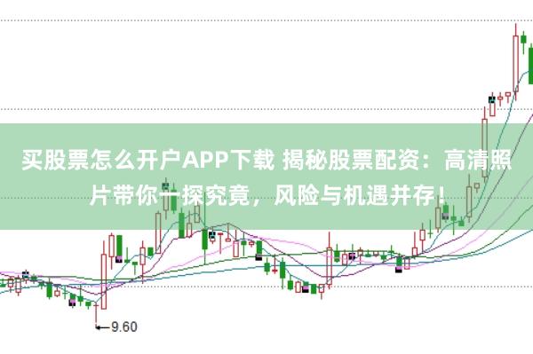 买股票怎么开户APP下载 揭秘股票配资：高清照片带你一探究竟，风险与机遇并存！