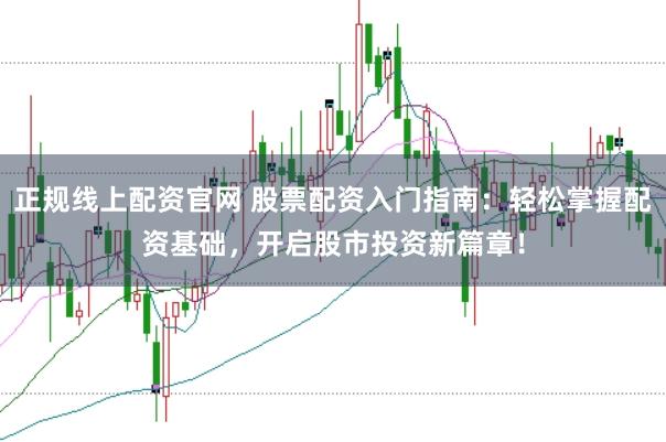 正规线上配资官网 股票配资入门指南：轻松掌握配资基础，开启股市投资新篇章！