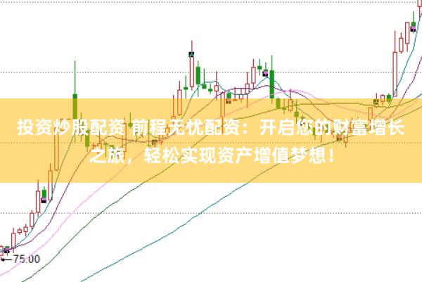 投资炒股配资 前程无忧配资：开启您的财富增长之旅，轻松实现资产增值梦想！