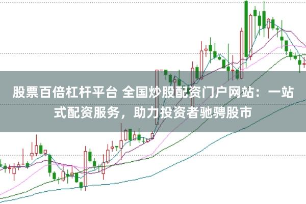 股票百倍杠杆平台 全国炒股配资门户网站：一站式配资服务，助力投资者驰骋股市