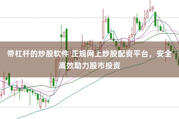 带杠杆的炒股软件 正规网上炒股配资平台，安全高效助力股市投资