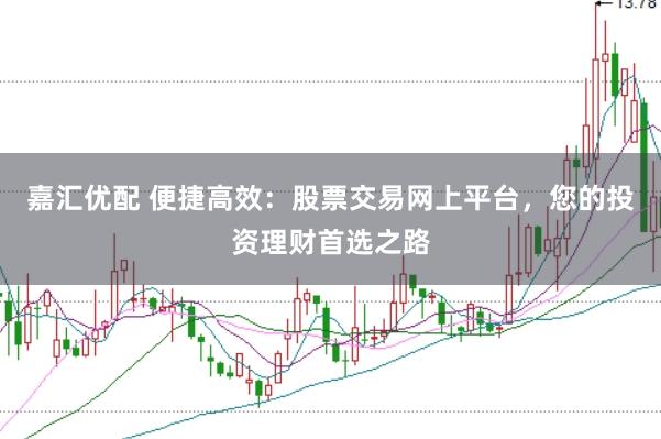嘉汇优配 便捷高效：股票交易网上平台，您的投资理财首选之路