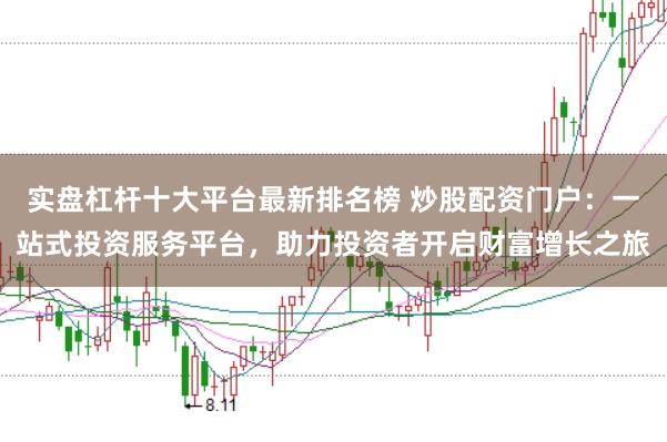 实盘杠杆十大平台最新排名榜 炒股配资门户：一站式投资服务平台，助力投资者开启财富增长之旅