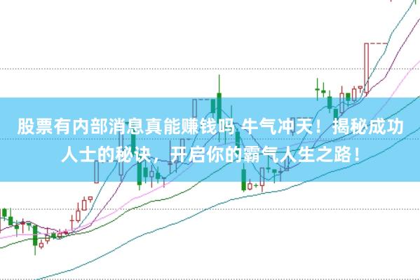股票有内部消息真能赚钱吗 牛气冲天！揭秘成功人士的秘诀，开启你的霸气人生之路！