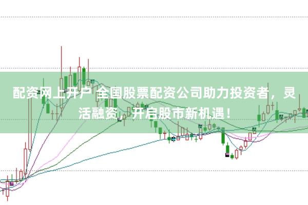配资网上开户 全国股票配资公司助力投资者，灵活融资，开启股市新机遇！