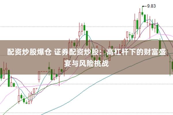 配资炒股爆仓 证券配资炒股：高杠杆下的财富盛宴与风险挑战