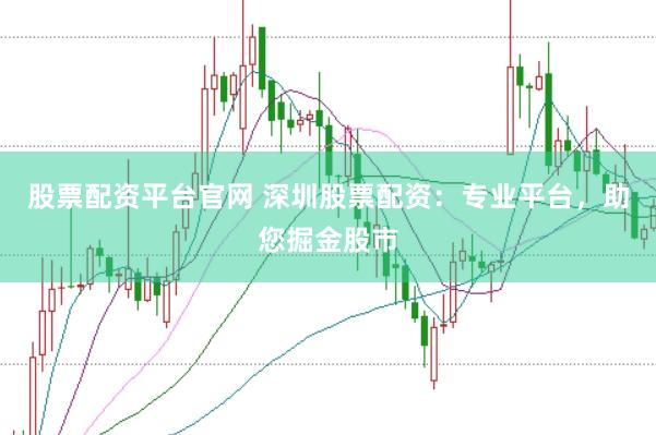 股票配资平台官网 深圳股票配资：专业平台，助您掘金股市