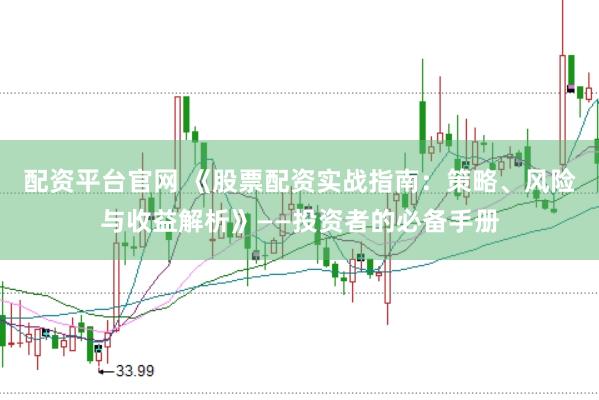 配资平台官网 《股票配资实战指南：策略、风险与收益解析》——投资者的必备手册