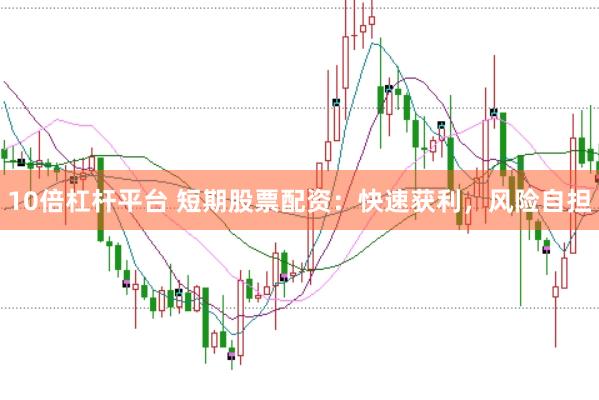 10倍杠杆平台 短期股票配资:快速获利,风险自担