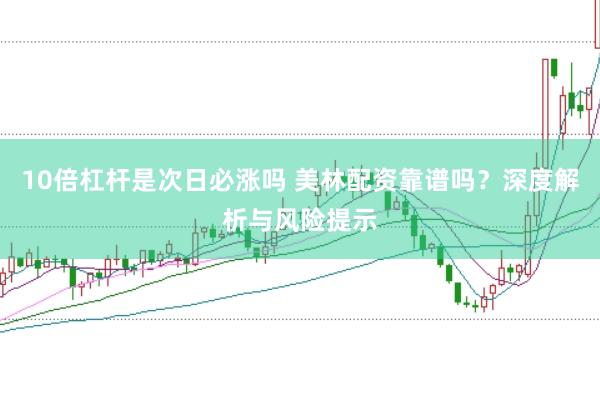 10倍杠杆是次日必涨吗 美林配资靠谱吗？深度解析与风险提示
