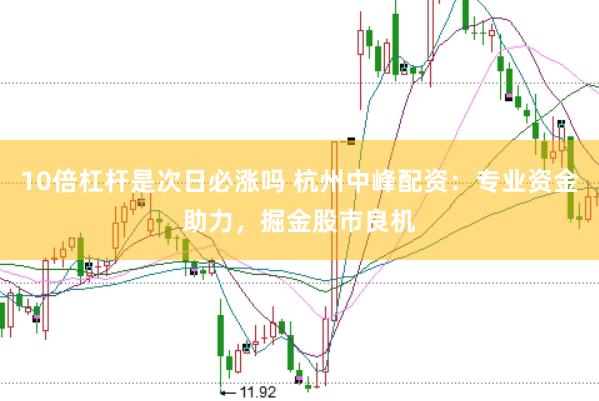 10倍杠杆是次日必涨吗 杭州中峰配资：专业资金助力，掘金股市良机