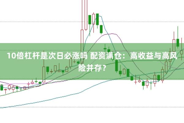 10倍杠杆是次日必涨吗 配资满仓：高收益与高风险并存？