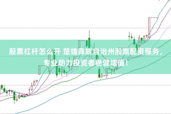 股票杠杆怎么开 楚雄彝族自治州股票配资服务，专业助力投资者稳健增值！