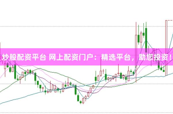 炒股配资平台 网上配资门户：精选平台，助您投资！