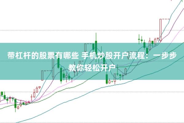 带杠杆的股票有哪些 手机炒股开户流程：一步步教你轻松开户
