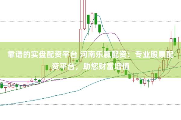 靠谱的实盘配资平台 河南乐赢配资：专业股票配资平台，助您财富增值