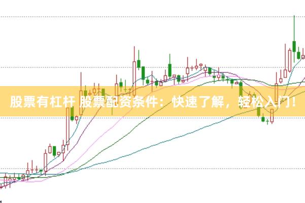 股票有杠杆 股票配资条件：快速了解，轻松入门！