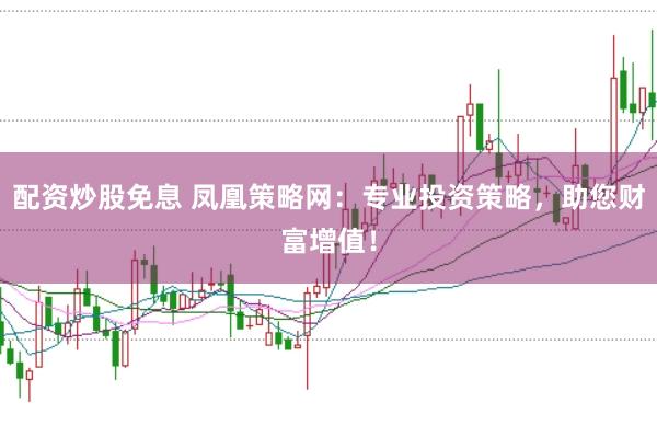 配资炒股免息 凤凰策略网：专业投资策略，助您财富增值！