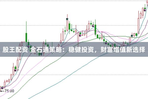 股王配资 金石通策略：稳健投资，财富增值新选择