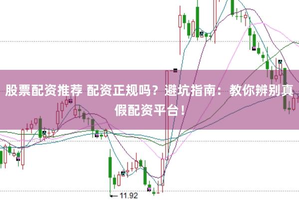 股票配资推荐 配资正规吗？避坑指南：教你辨别真假配资平台！