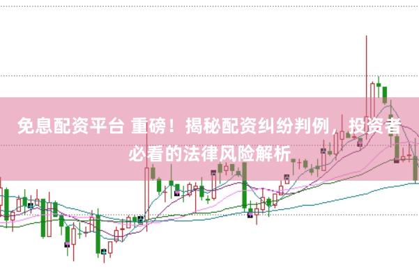 免息配资平台 重磅！揭秘配资纠纷判例，投资者必看的法律风险解析