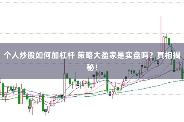 个人炒股如何加杠杆 策略大盈家是实盘吗？真相揭秘！