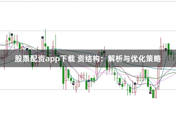 股票配资app下载 资结构：解析与优化策略