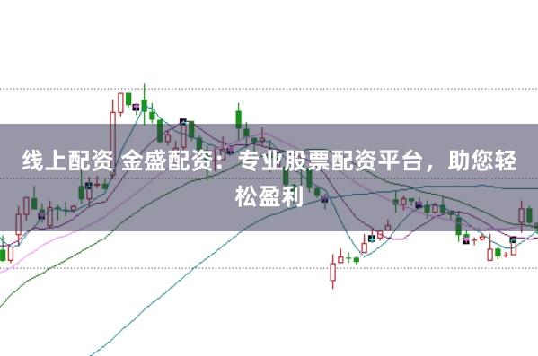 线上配资 金盛配资：专业股票配资平台，助您轻松盈利