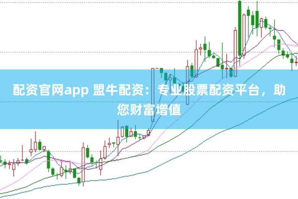 配资官网app 盟牛配资：专业股票配资平台，助您财富增值