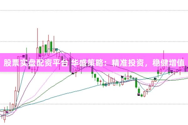 股票实盘配资平台 华盛策略：精准投资，稳健增值