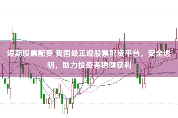 短期股票配资 我国最正规股票配资平台，安全透明，助力投资者稳健获利