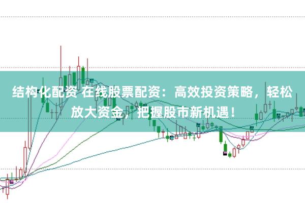 结构化配资 在线股票配资：高效投资策略，轻松放大资金，把握股市新机遇！