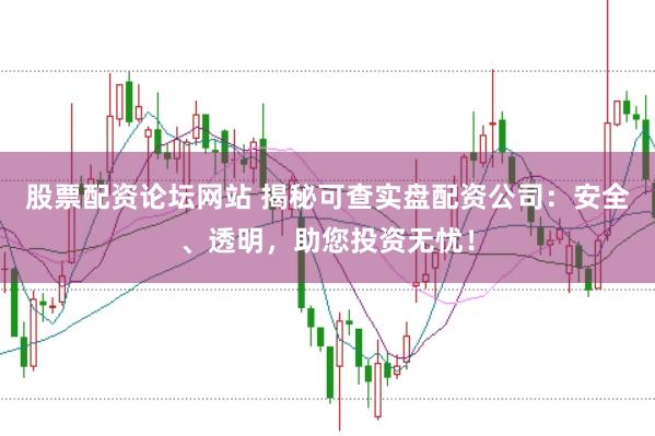 股票配资论坛网站 揭秘可查实盘配资公司：安全、透明，助您投资无忧！