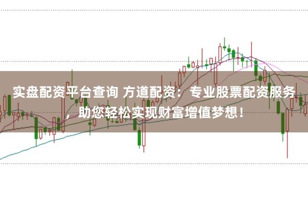 实盘配资平台查询 方道配资：专业股票配资服务，助您轻松实现财富增值梦想！