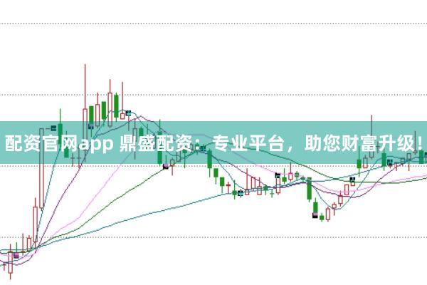 配资官网app 鼎盛配资：专业平台，助您财富升级！