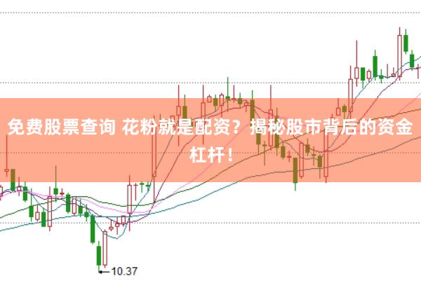 免费股票查询 花粉就是配资？揭秘股市背后的资金杠杆！