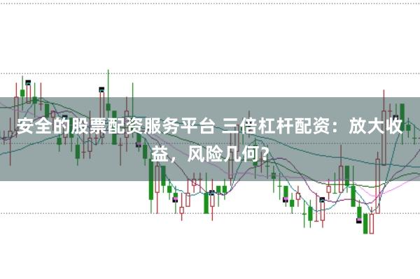 安全的股票配资服务平台 三倍杠杆配资：放大收益，风险几何？