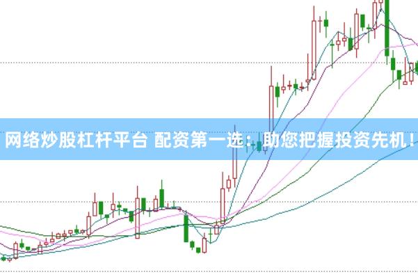 网络炒股杠杆平台 配资第一选：助您把握投资先机！