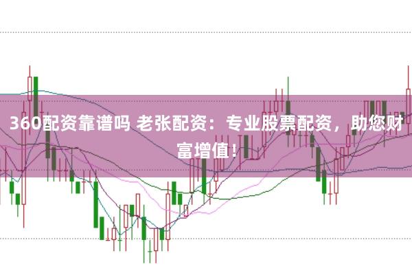 360配资靠谱吗 老张配资：专业股票配资，助您财富增值！