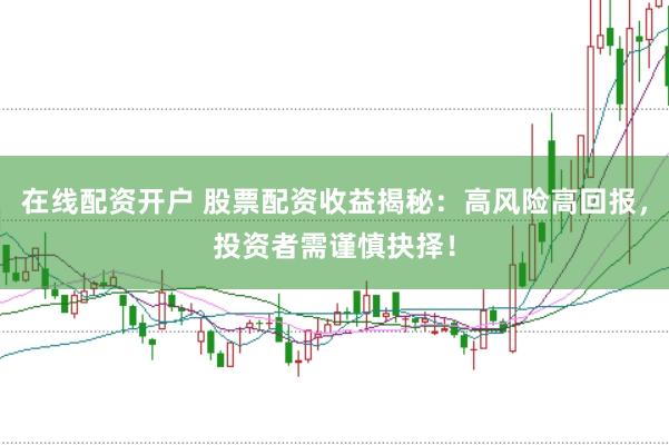 在线配资开户 股票配资收益揭秘：高风险高回报，投资者需谨慎抉择！