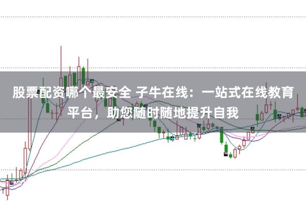 股票配资哪个最安全 子牛在线：一站式在线教育平台，助您随时随地提升自我